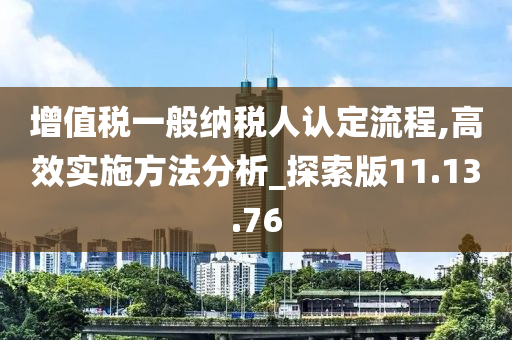 增值税一般纳税人认定流程,高效实施方法分析_探索版11.13.76