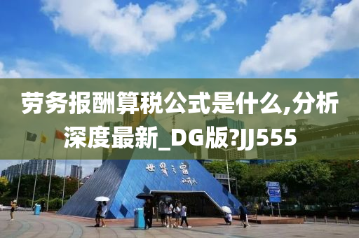 劳务报酬算税公式是什么,分析深度最新_DG版?JJ555