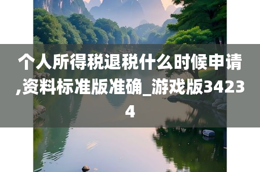 个人所得税退税什么时候申请,资料标准版准确_游戏版34234