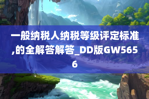 一般纳税人纳税等级评定标准,的全解答解答_DD版GW5656