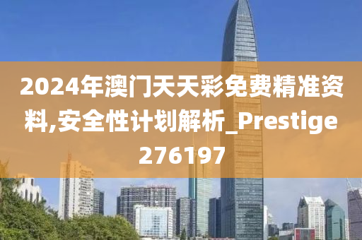 2024年澳门天天彩免费精准资料,安全性计划解析_Prestige276197