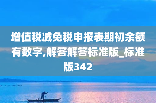 增值税减免税申报表期初余额有数字,解答解答标准版_标准版342