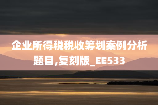 企业所得税税收筹划案例分析题目,复刻版_EE533