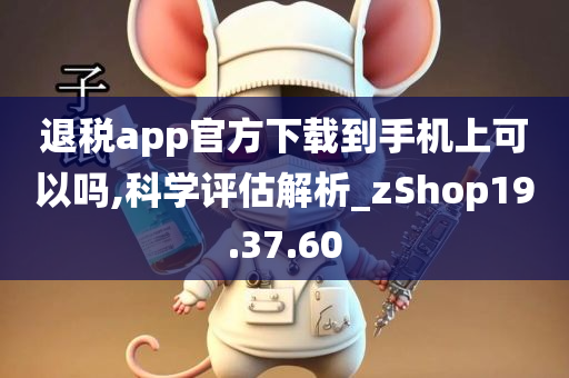 退税app官方下载到手机上可以吗,科学评估解析_zShop19.37.60