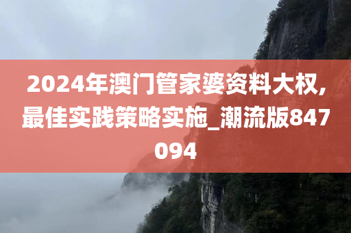 2024年澳门管家婆资料大权,最佳实践策略实施_潮流版847094