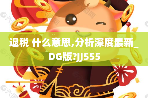 退税 什么意思,分析深度最新_DG版?JJ555