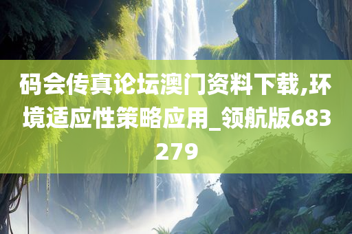 码会传真论坛澳门资料下载,环境适应性策略应用_领航版683279