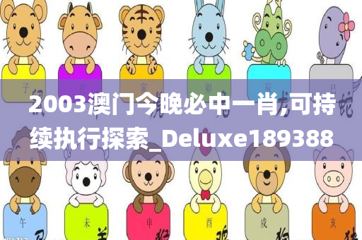 2003澳门今晚必中一肖,可持续执行探索_Deluxe189388