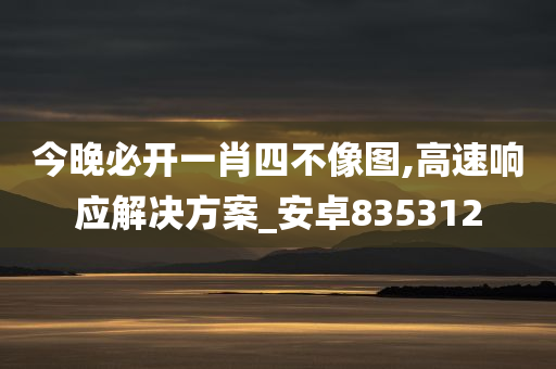 今晚必开一肖四不像图,高速响应解决方案_安卓835312