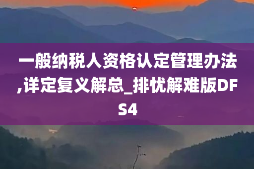 一般纳税人资格认定管理办法,详定复义解总_排忧解难版DFS4