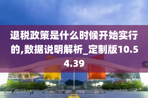 退税政策是什么时候开始实行的,数据说明解析_定制版10.54.39