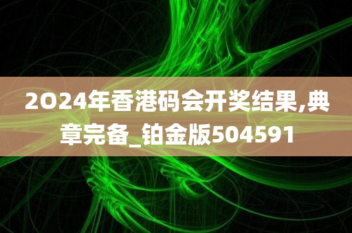 2O24年香港码会开奖结果,典章完备_铂金版504591