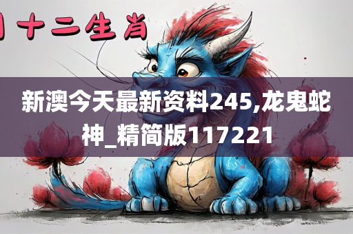 新澳今天最新资料245,龙鬼蛇神_精简版117221