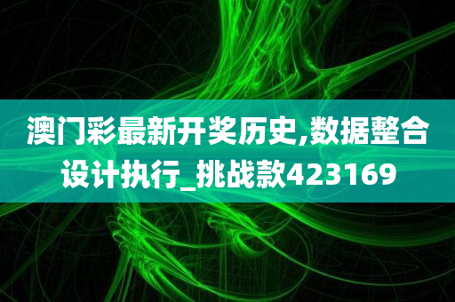 澳门彩最新开奖历史,数据整合设计执行_挑战款423169