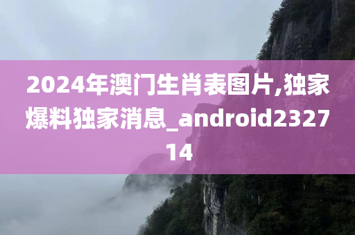 2024年澳门生肖表图片,独家爆料独家消息_android232714