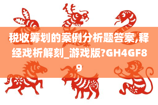 税收筹划的案例分析题答案,释经戏析解刻_游戏版?GH4GF89