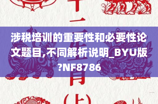 涉税培训的重要性和必要性论文题目,不同解析说明_BYU版?NF8786