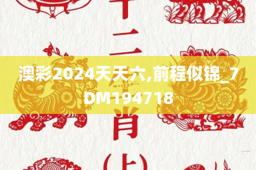 澳彩2024天天六,前程似锦_7DM194718