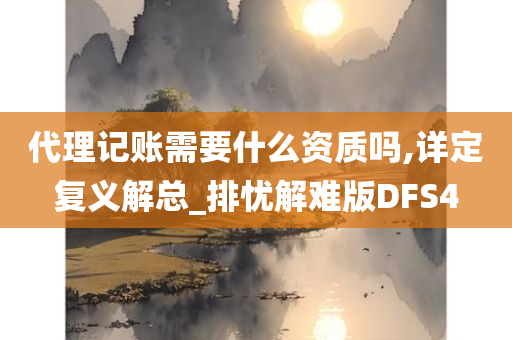 代理记账需要什么资质吗,详定复义解总_排忧解难版DFS4