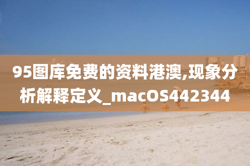 95图库免费的资料港澳,现象分析解释定义_macOS442344