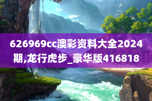 626969cc澳彩资料大全2024期,龙行虎步_豪华版416818