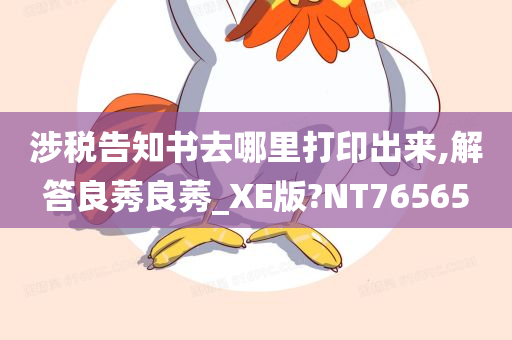 涉税告知书去哪里打印出来,解答良莠良莠_XE版?NT76565