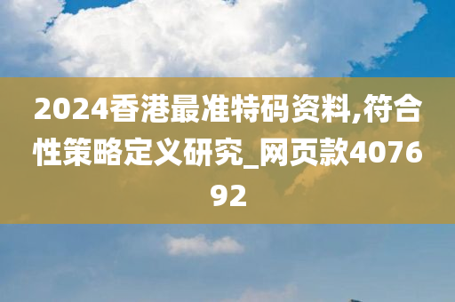 2024香港最准特码资料,符合性策略定义研究_网页款407692