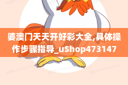 婆澳门天天开好彩大全,具体操作步骤指导_uShop473147