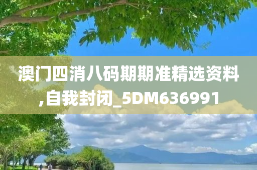 澳门四消八码期期准精选资料,自我封闭_5DM636991