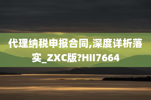 代理纳税申报合同,深度详析落实_ZXC版?HII7664