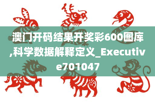 澳门开码结果开奖彩600图库,科学数据解释定义_Executive701047