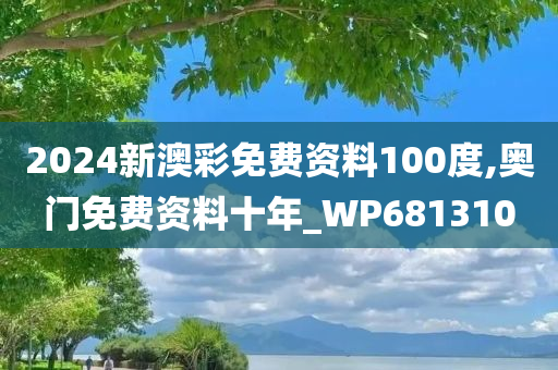 2024新澳彩免费资料100度,奥门免费资料十年_WP681310