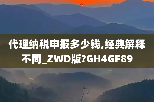 代理纳税申报多少钱,经典解释不同_ZWD版?GH4GF89