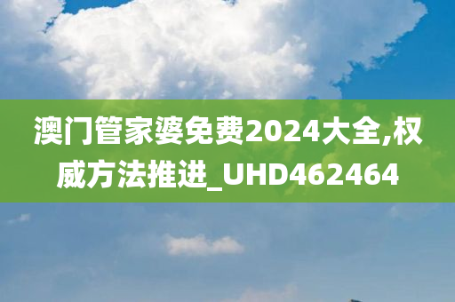 澳门管家婆免费2024大全,权威方法推进_UHD462464