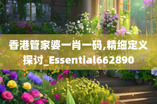 香港管家婆一肖一码,精细定义探讨_Essential662890