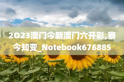 2O23澳门今新澳门六开彩,察今知变_Notebook676885