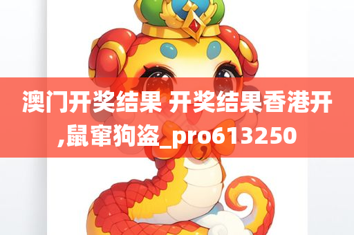 澳门开奖结果 开奖结果香港开,鼠窜狗盗_pro613250