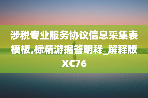 涉税专业服务协议信息采集表模板,标精游据答明释_解释版XC76