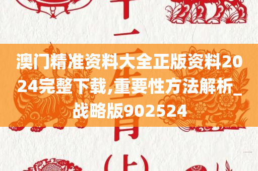 澳门精准资料大全正版资料2024完整下载,重要性方法解析_战略版902524