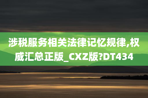 涉税服务相关法律记忆规律,权威汇总正版_CXZ版?DT434