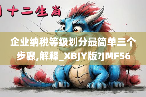 企业纳税等级划分最简单三个步骤,解释_XBJY版?JMF56