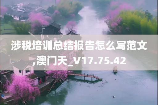 涉税培训总结报告怎么写范文,澳门天_V17.75.42