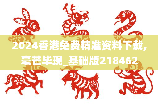 2024香港免费精准资料下载,毫芒毕现_基础版218462