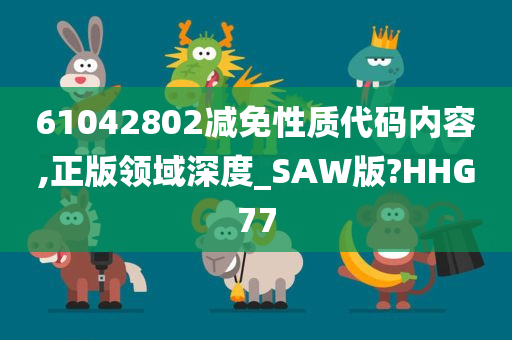 61042802减免性质代码内容,正版领域深度_SAW版?HHG77