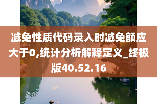 减免性质代码录入时减免额应大于0,统计分析解释定义_终极版40.52.16