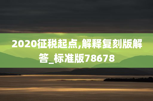 2020征税起点,解释复刻版解答_标准版78678