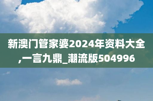 新澳门管家婆2024年资料大全,一言九鼎_潮流版504996