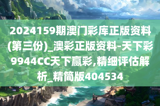 2024159期澳门彩库正版资料(第三份)_澳彩正版资料-天下彩9944CC天下赢彩,精细评估解析_精简版404534