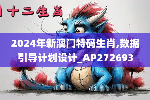 2024年新澳门特码生肖,数据引导计划设计_AP272693