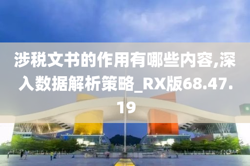 涉税文书的作用有哪些内容,深入数据解析策略_RX版68.47.19